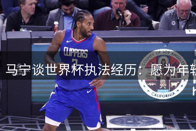 马宁谈世界杯执法经历：愿为年轻裁判让路
